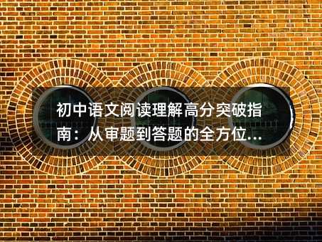 初中语文阅读理解高分突破指南:从审题到答题的全方位策略