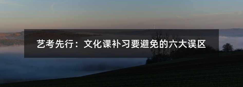 艺考先行:文化课补习要避免的六大误区