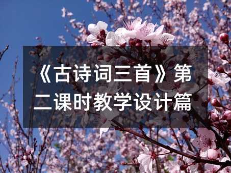 《古诗词三首》第二课时教学设计篇