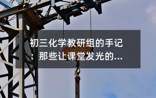 初三化学教研组的手记:那些让课堂发光的小事