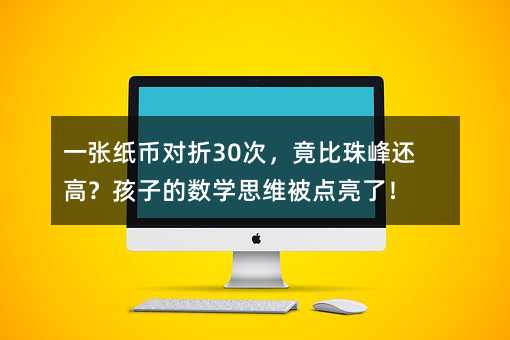 一张纸币对折30次,竟比珠峰还高?孩子的数学思维被点亮了!