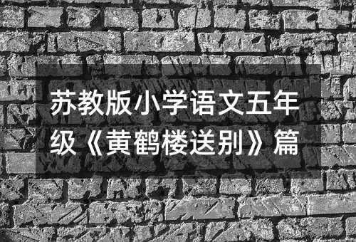 苏教版小学语文五年级《黄鹤楼送别》篇