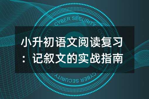 小升初语文阅读复习:记叙文的实战指南
