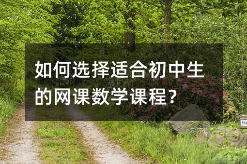 如何选择适合初中生的网课数学课程?